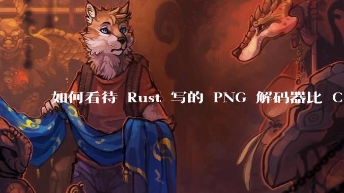 如何看待 Rust 写的 PNG 解码器比 C 实现更快？