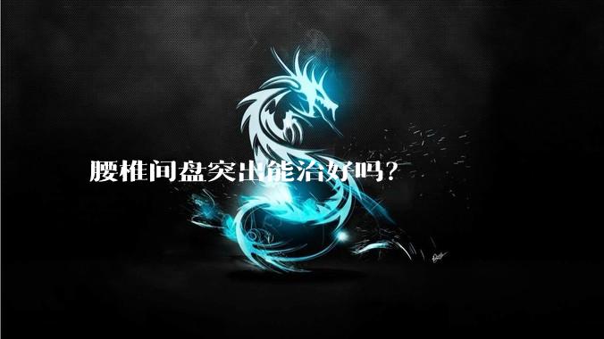 腰椎间盘突出能治好吗？