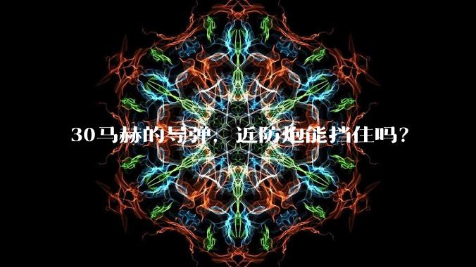 30马赫的导弹，近防炮能挡住吗？