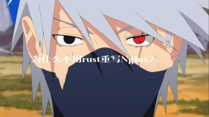 为什么不用rust重写Nginx？