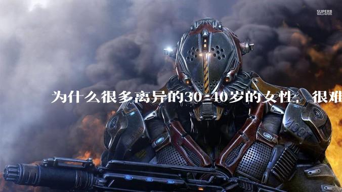 为什么很多离异的30-40岁的女性，很难找到老公再婚？