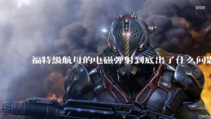 福特级航母的电磁弹射到底出了什么问题？