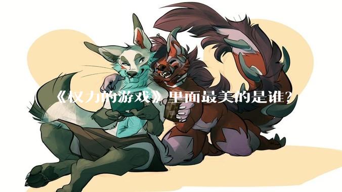 《权力的游戏》里面最美的是谁？